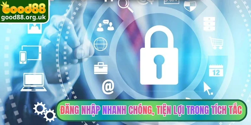 Đăng nhập nhanh chóng, tiện lợi trong tích tắc