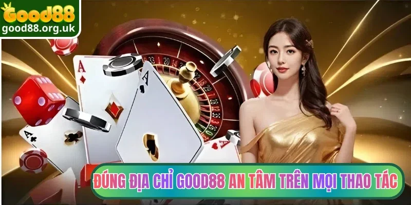 Đúng địa chỉ Good88 an tâm trên mọi thao tác