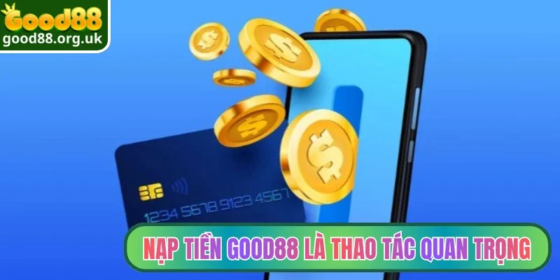 Nạp tiền Good88 là thao tác quan trọng