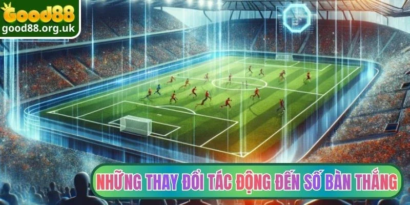 Những thay đổi tác động đến số bàn thắng